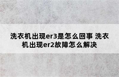 洗衣机出现er3是怎么回事 洗衣机出现er2故障怎么解决